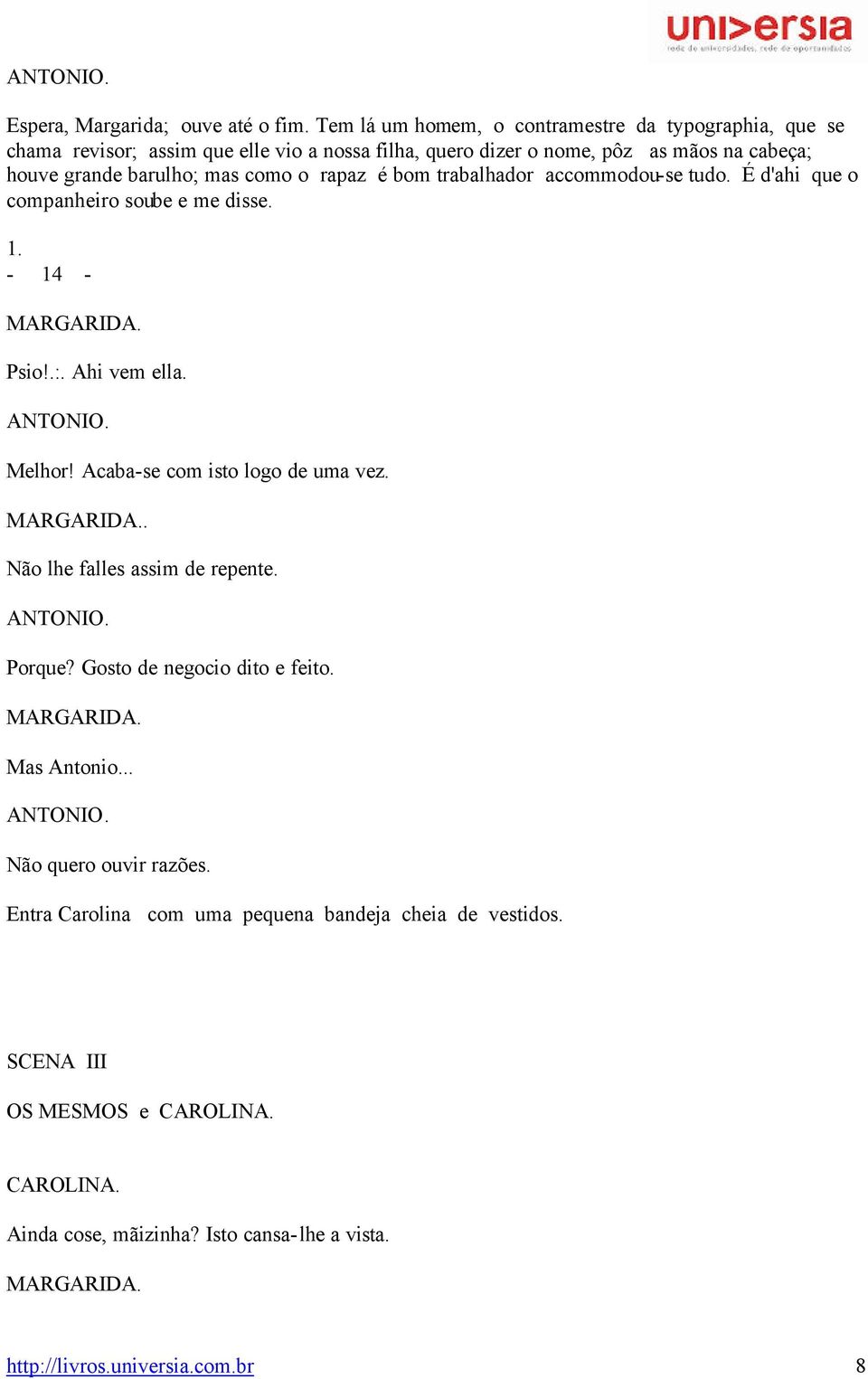 rapaz é bom trabalhador accommodou-se tudo. É d'ahi que o companheiro soube e me disse. 1. - 14 - MARGARIDA. Psio!.:. Ahi vem ella. ANTONIO. Melhor! Acaba-se com isto logo de uma vez.