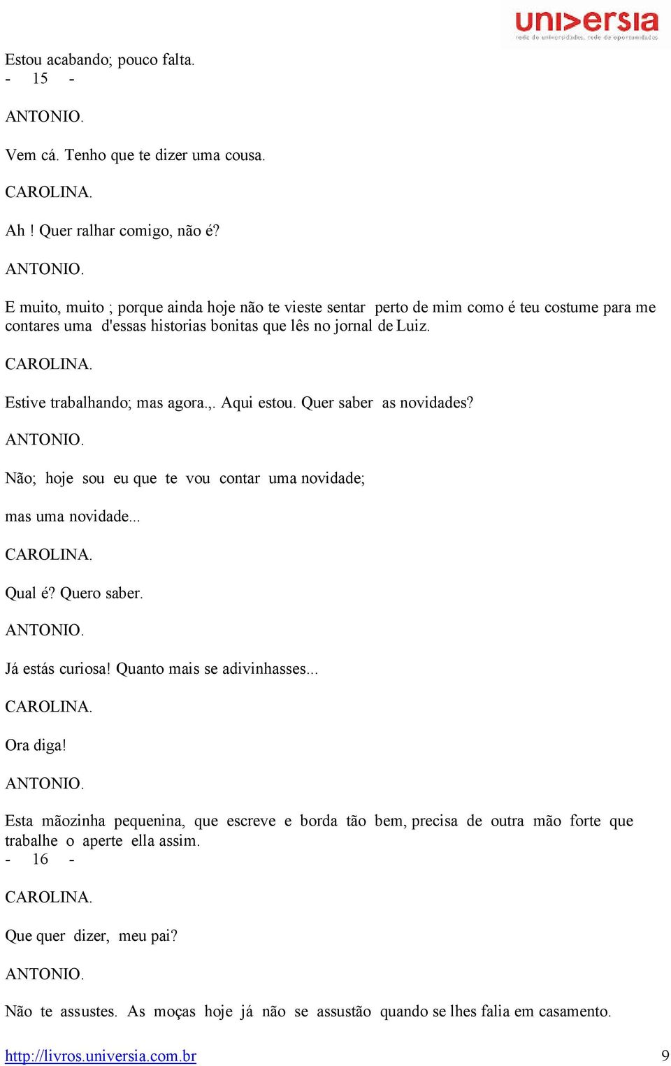 E muito, muito ; porque ainda hoje não te vieste sentar perto de mim como é teu costume para me contares uma d'essas historias bonitas que lês no jornal de Luiz. Estive trabalhando; mas agora.,. Aqui estou.