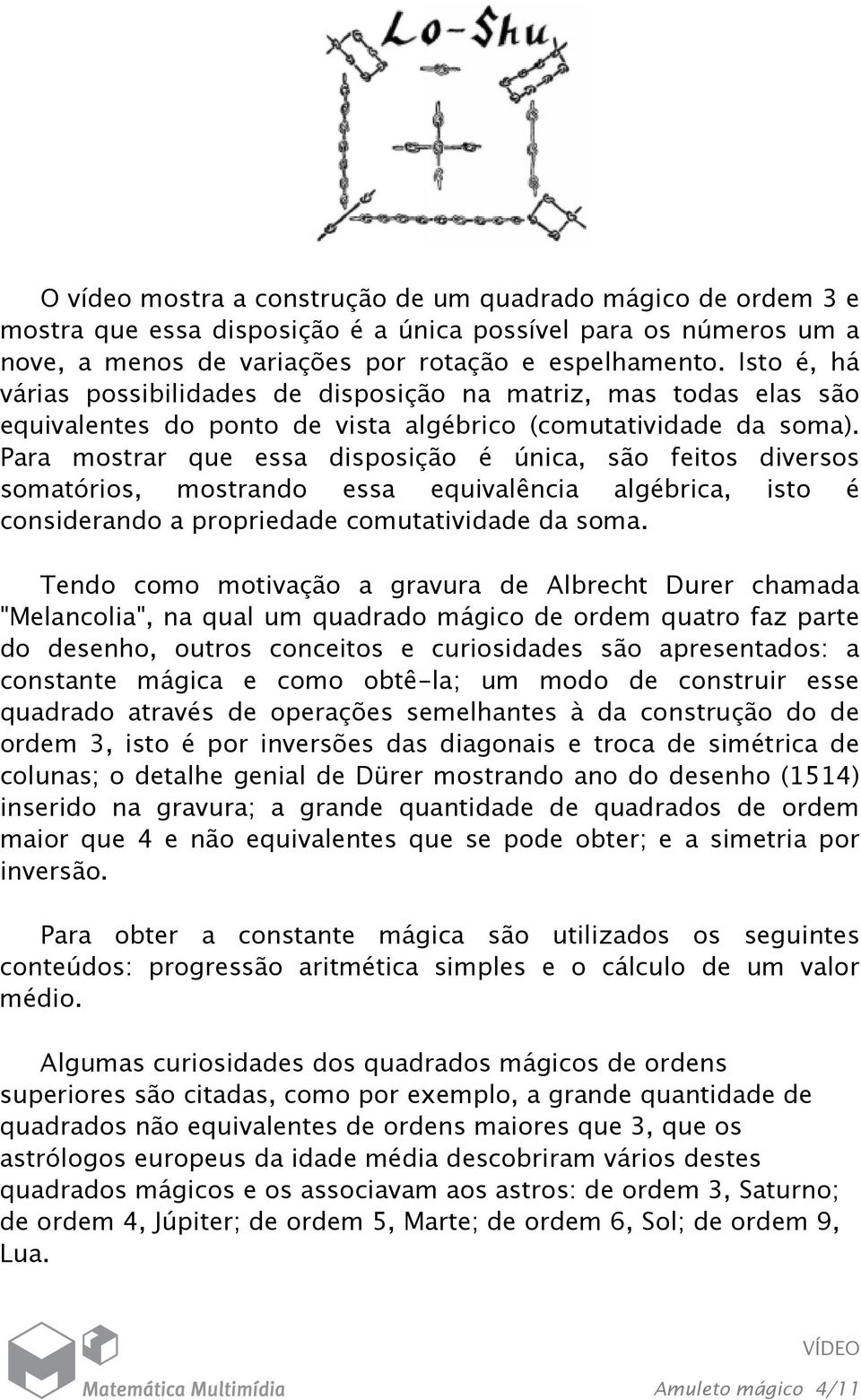 Para mostrar que essa disposição é única, são feitos diversos somatórios, mostrando essa equivalência algébrica, isto é considerando a propriedade comutatividade da soma.