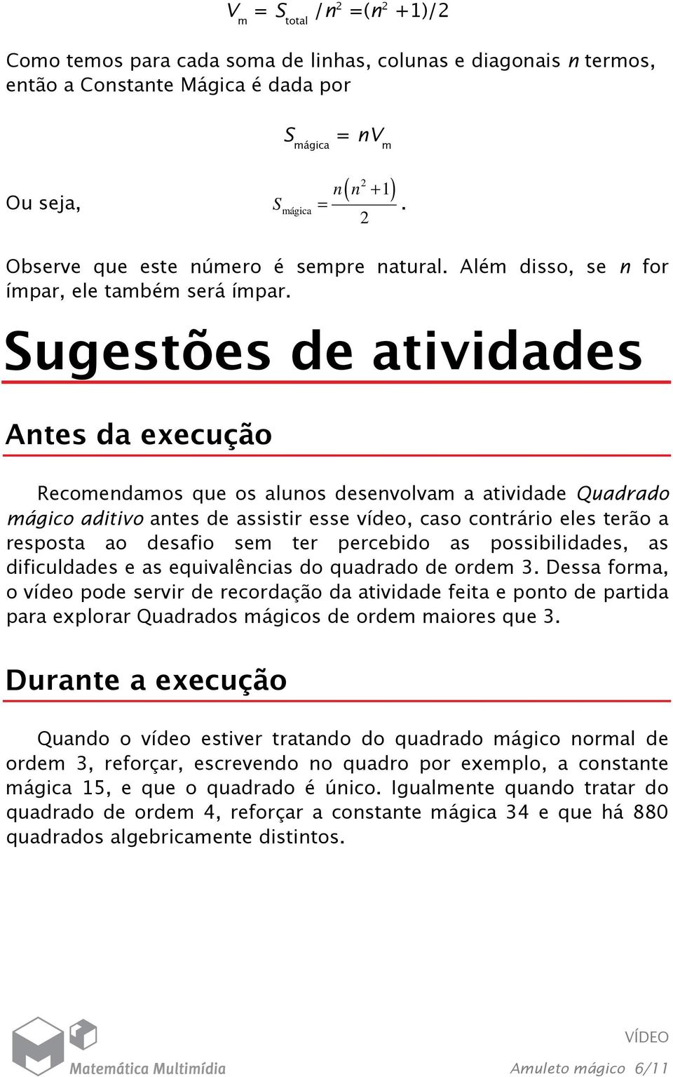 Sugestões de atividades Antes da execução Recomendamos que os alunos desenvolvam a atividade Quadrado mágico aditivo antes de assistir esse vídeo, caso contrário eles terão a resposta ao desafio sem