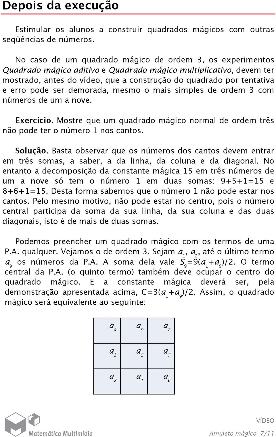 erro pode ser demorada, mesmo o mais simples de ordem 3 com números de um a nove. Exercício. Mostre que um quadrado mágico normal de ordem três não pode ter o número 1 nos cantos. Solução.