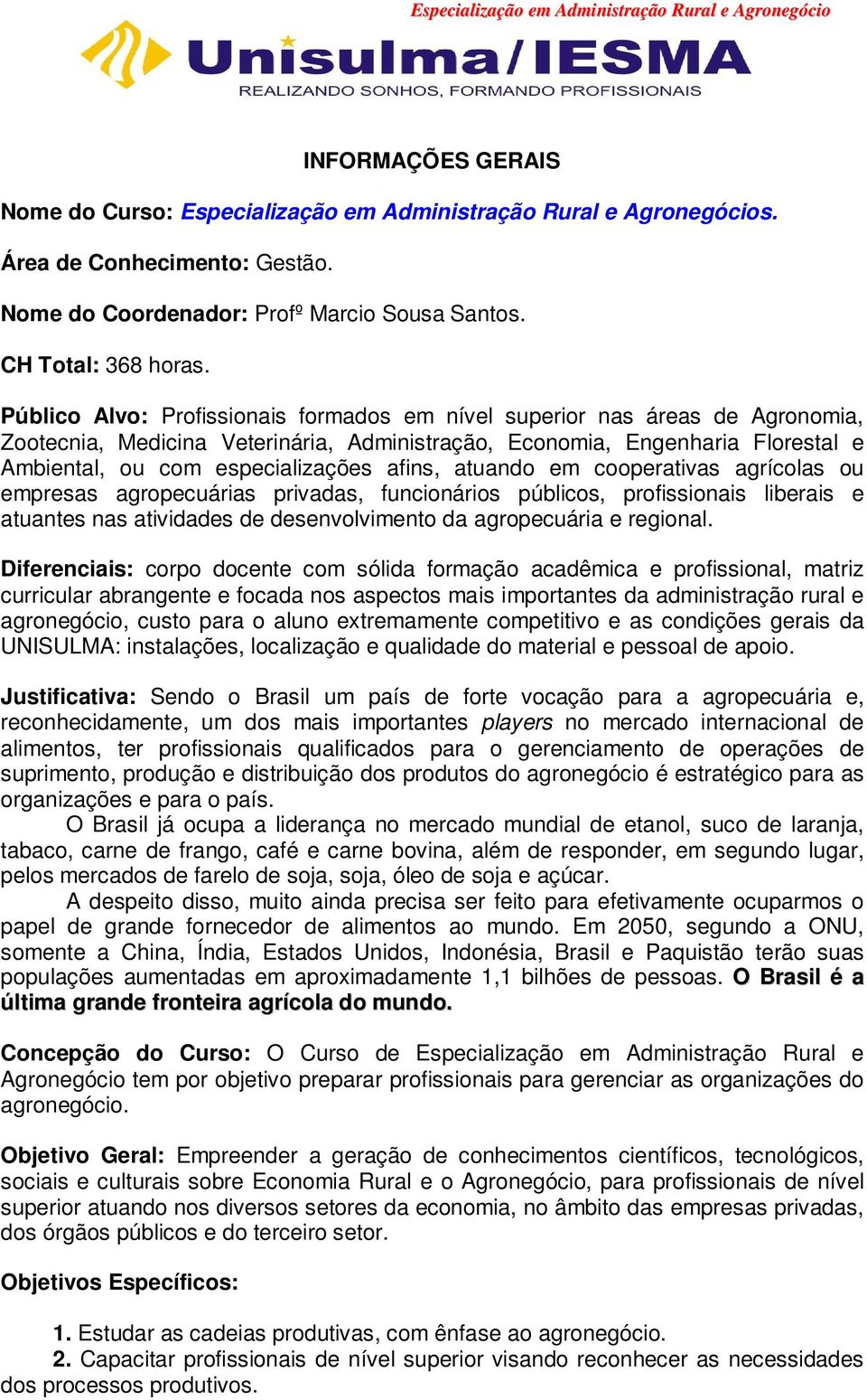 afins, atuando em cooperativas agrícolas ou empresas agropecuárias privadas, funcionários públicos, profissionais liberais e atuantes nas atividades de desenvolvimento da agropecuária e regional.