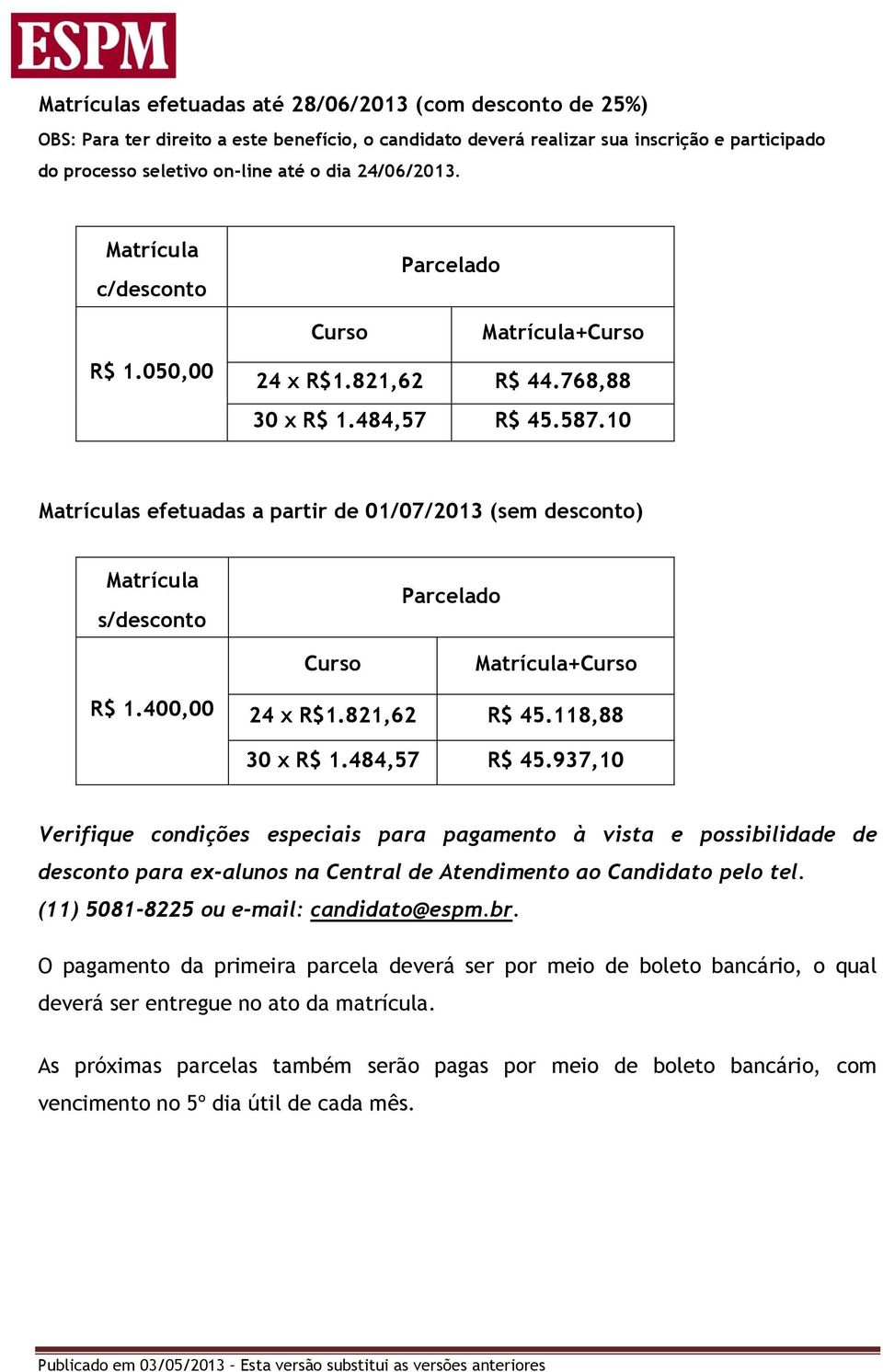 10 Matrículas efetuadas a partir de 01/07/2013 (sem desconto) Matrícula s/desconto Parcelado Curso Matrícula+Curso R$ 1.400,00 24 x R$1.821,62 R$ 45.118,88 30 x R$ 1.484,57 R$ 45.