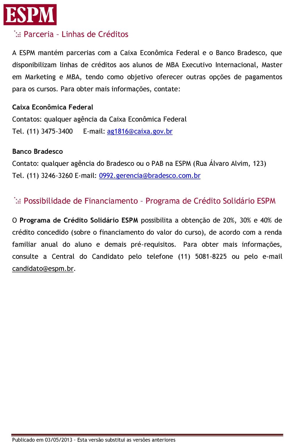 Para obter mais informações, contate: Caixa Econômica Federal Contatos: qualquer agência da Caixa Econômica Federal Tel. (11) 3475-3400 E-mail: ag1816@caixa.gov.