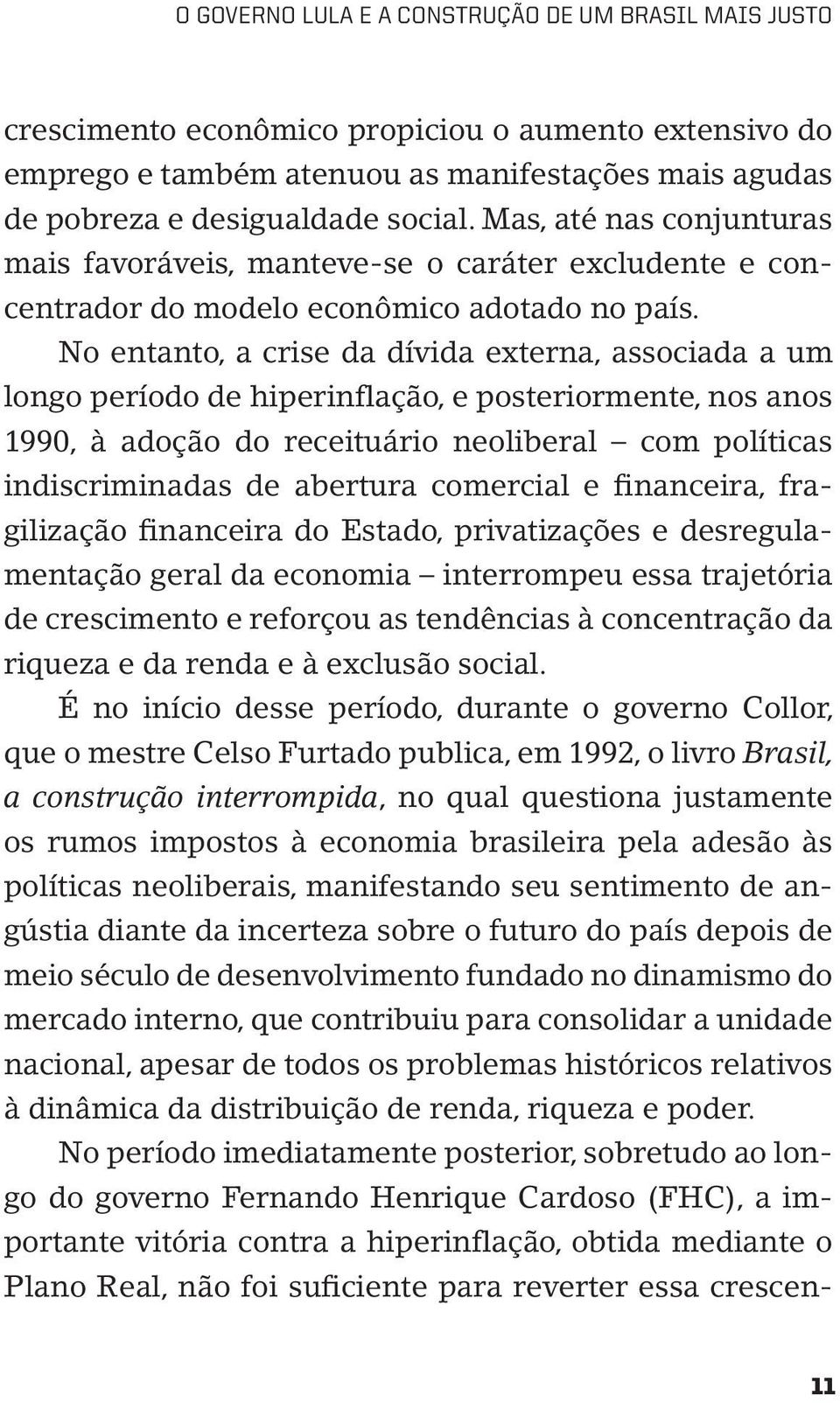 No entanto, a crise da dívida externa, associada a um longo período de hiperinflação, e posteriormente, nos anos 1990, à adoção do receituário neoliberal com políticas indiscriminadas de abertura