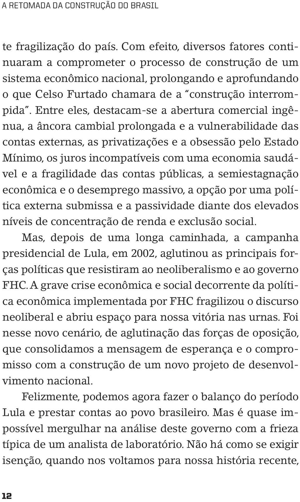 Entre eles, destacam-se a abertura comercial ingênua, a âncora cambial prolongada e a vulnerabilidade das contas externas, as privatizações e a obsessão pelo Estado Mínimo, os juros incompatíveis com