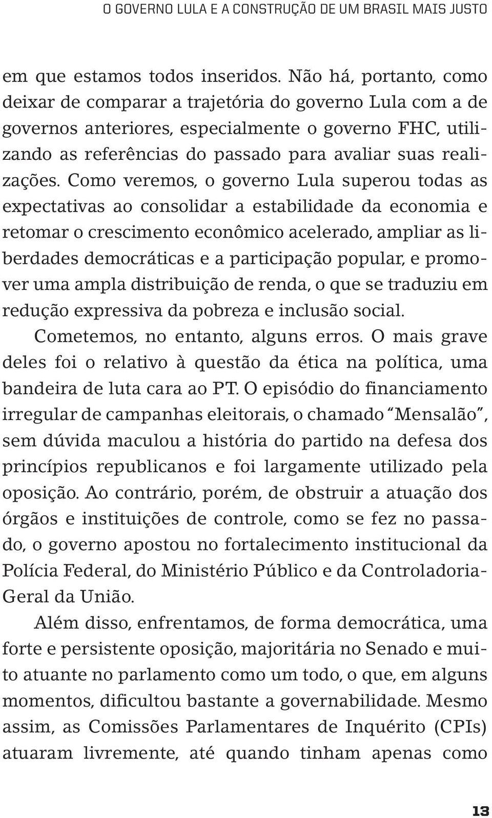 Como veremos, o governo Lula superou todas as expectativas ao consolidar a estabilidade da economia e retomar o crescimento econômico acelerado, ampliar as liberdades democráticas e a participação