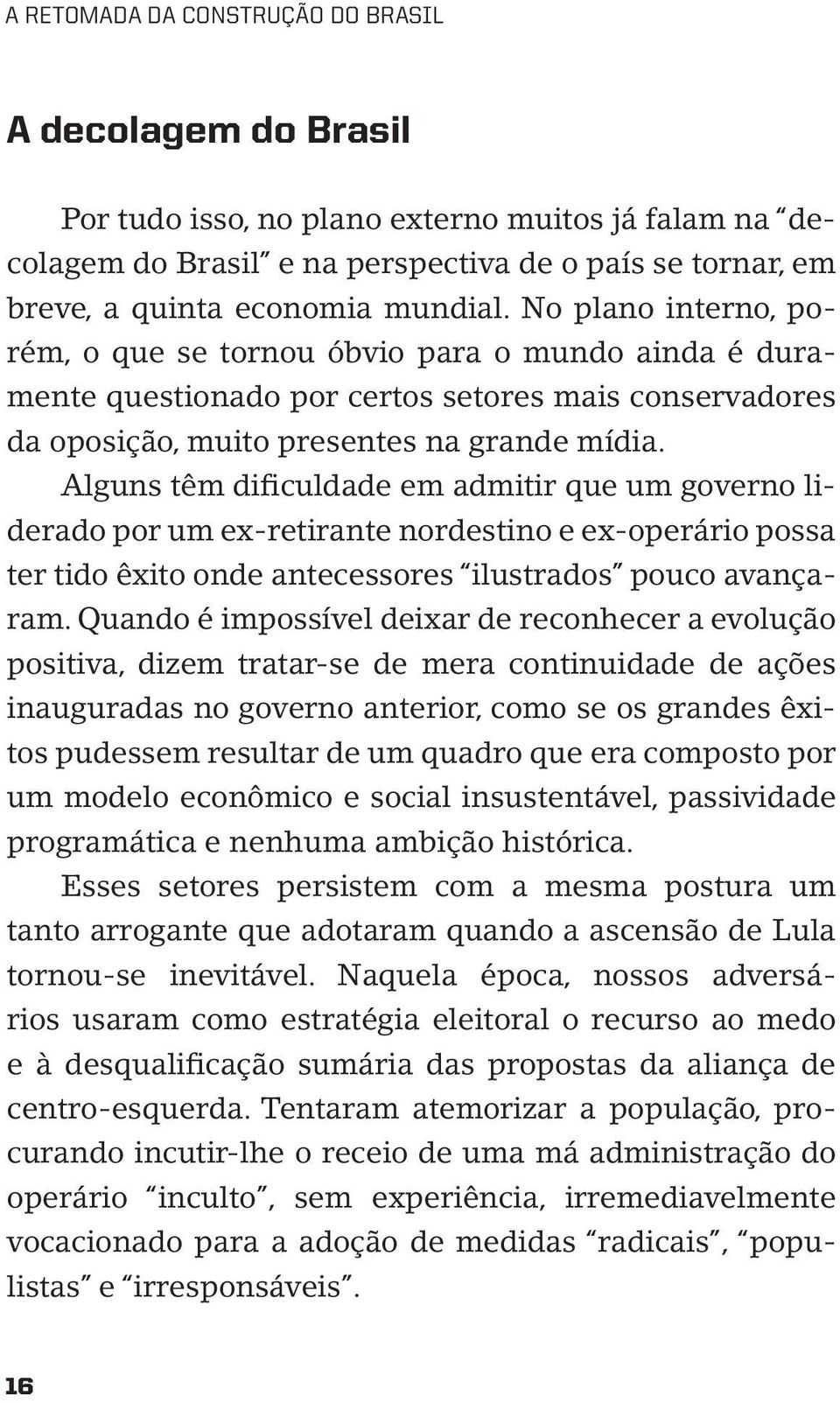 Alguns têm dificuldade em admitir que um governo liderado por um ex-retirante nordestino e ex-operário possa ter tido êxito onde antecessores ilustrados pouco avançaram.