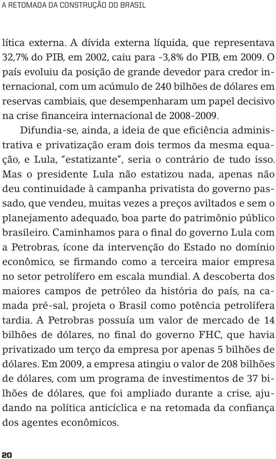 internacional de 2008-2009. Difundia-se, ainda, a ideia de que eficiência administrativa e privatização eram dois termos da mesma equação, e Lula, estatizante, seria o contrário de tudo isso.