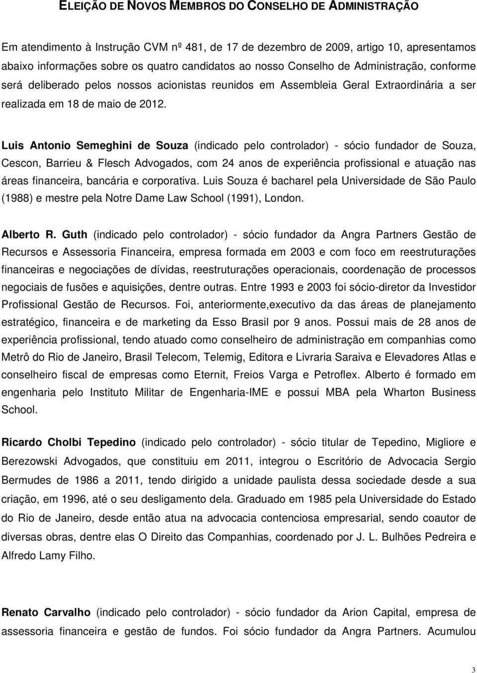 Luis Antonio Semeghini de Souza (indicado pelo controlador) - sócio fundador de Souza, Cescon, Barrieu & Flesch Advogados, com 24 anos de experiência profissional e atuação nas áreas financeira,