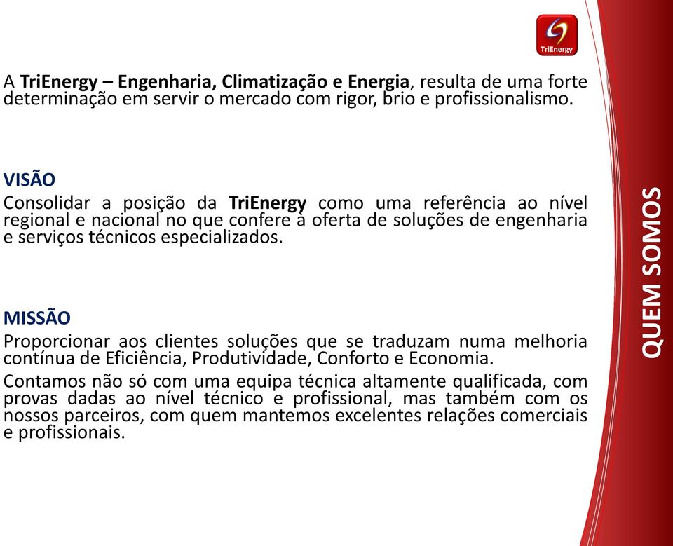 especializados. MISSÃO Proporcionar aos clientes soluções que se traduzam numa melhoria contínua de Eficiência, Produtividade, Conforto e Economia.