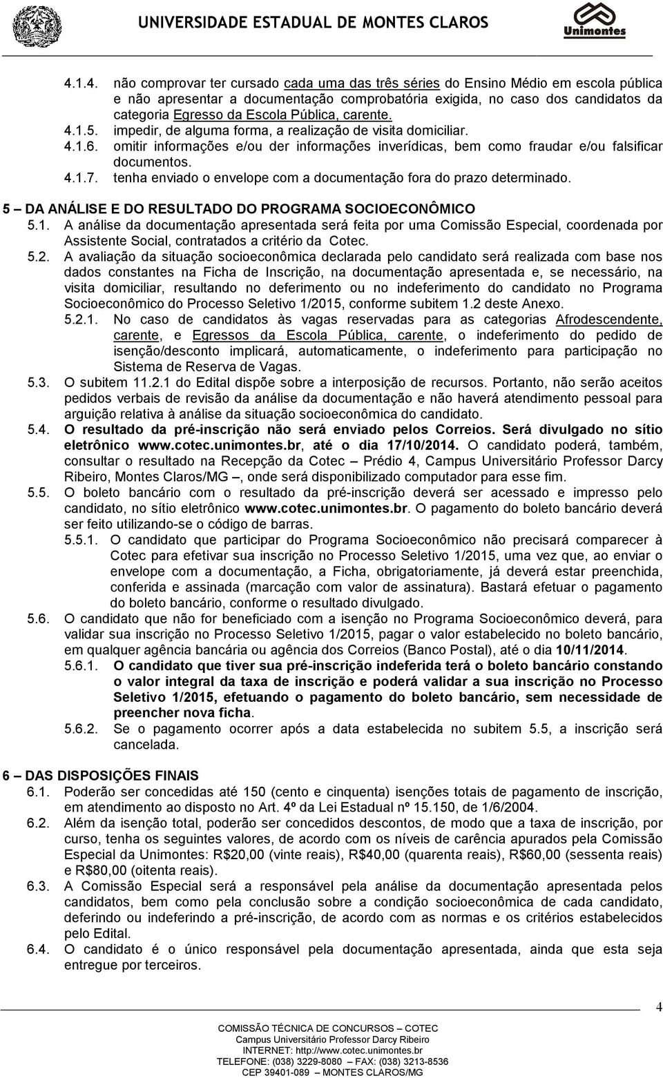 tenha enviado o envelope com a documentação fora do prazo determinado. 5 DA ANÁLISE E DO RESULTADO DO PROGRAMA SOCIOECONÔMICO 5.1.