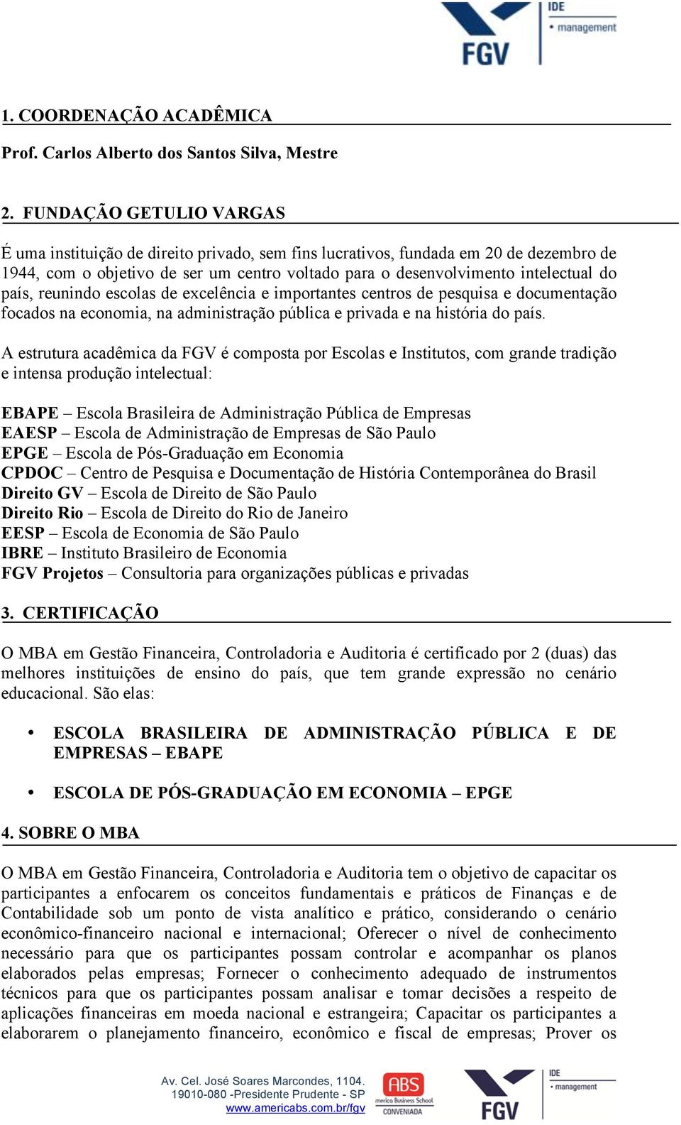 país, reunindo escolas de excelência e importantes centros de pesquisa e documentação focados na economia, na administração pública e privada e na história do país.