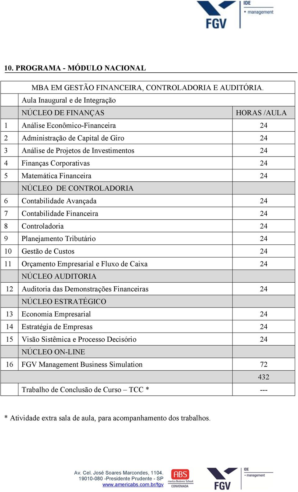 24 5 Matemática Financeira 24 NÚCLEO DE CONTROLADORIA 6 Contabilidade Avançada 24 7 Contabilidade Financeira 24 8 Controladoria 24 9 Planejamento Tributário 24 10 Gestão de Custos 24 11 Orçamento