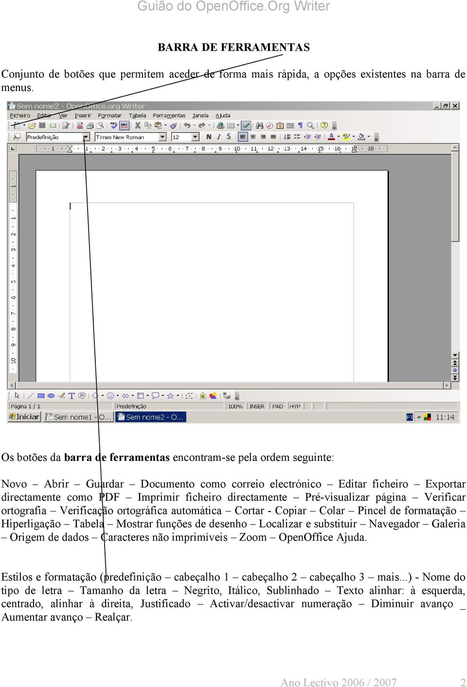 Pré-visualizar página Verificar ortografia Verificação ortográfica automática Cortar - Copiar Colar Pincel de formatação Hiperligação Tabela Mostrar funções de desenho Localizar e substituir