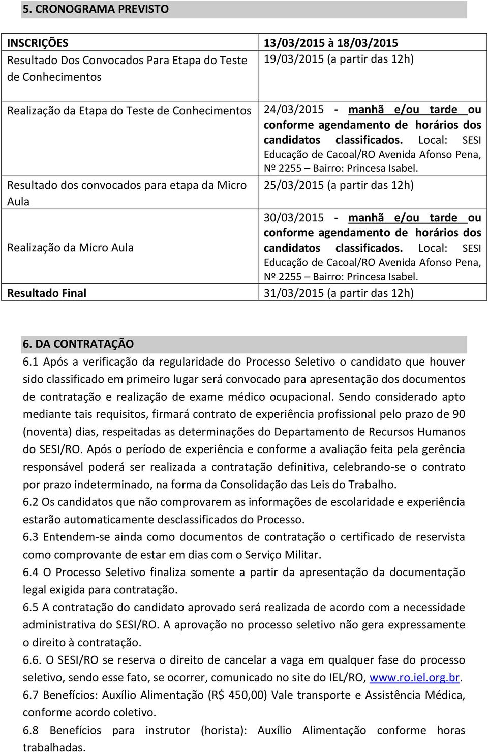 Local: SESI Educação de Cacoal/RO Avenida Afonso Pena, Nº 2255 Bairro: Princesa Isabel.