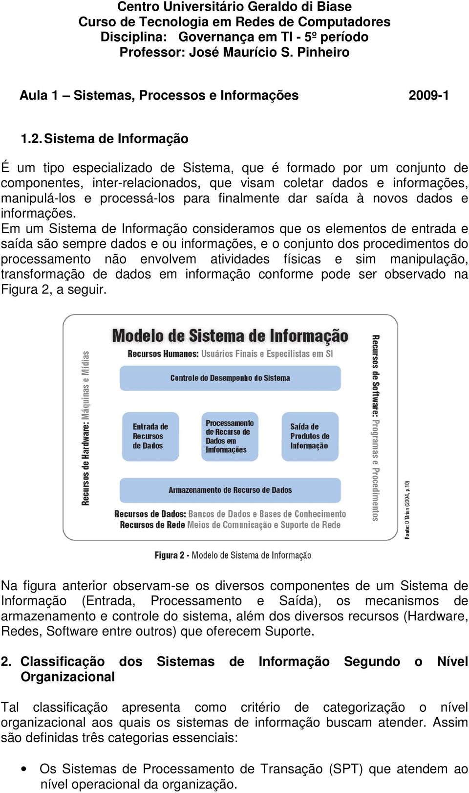 Em um Sistema de Informação consideramos que os elementos de entrada e saída são sempre dados e ou informações, e o conjunto dos procedimentos do processamento não envolvem atividades físicas e sim