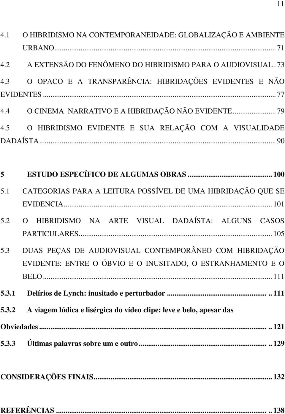 .. 90 5 ESTUDO ESPECÍFICO DE ALGUMAS OBRAS... 100 5.1 CATEGORIAS PARA A LEITURA POSSÍVEL DE UMA HIBRIDAÇÃO QUE SE EVIDENCIA... 101 5.2 O HIBRIDISMO NA ARTE VISUAL DADAÍSTA: ALGUNS CASOS PARTICULARES.