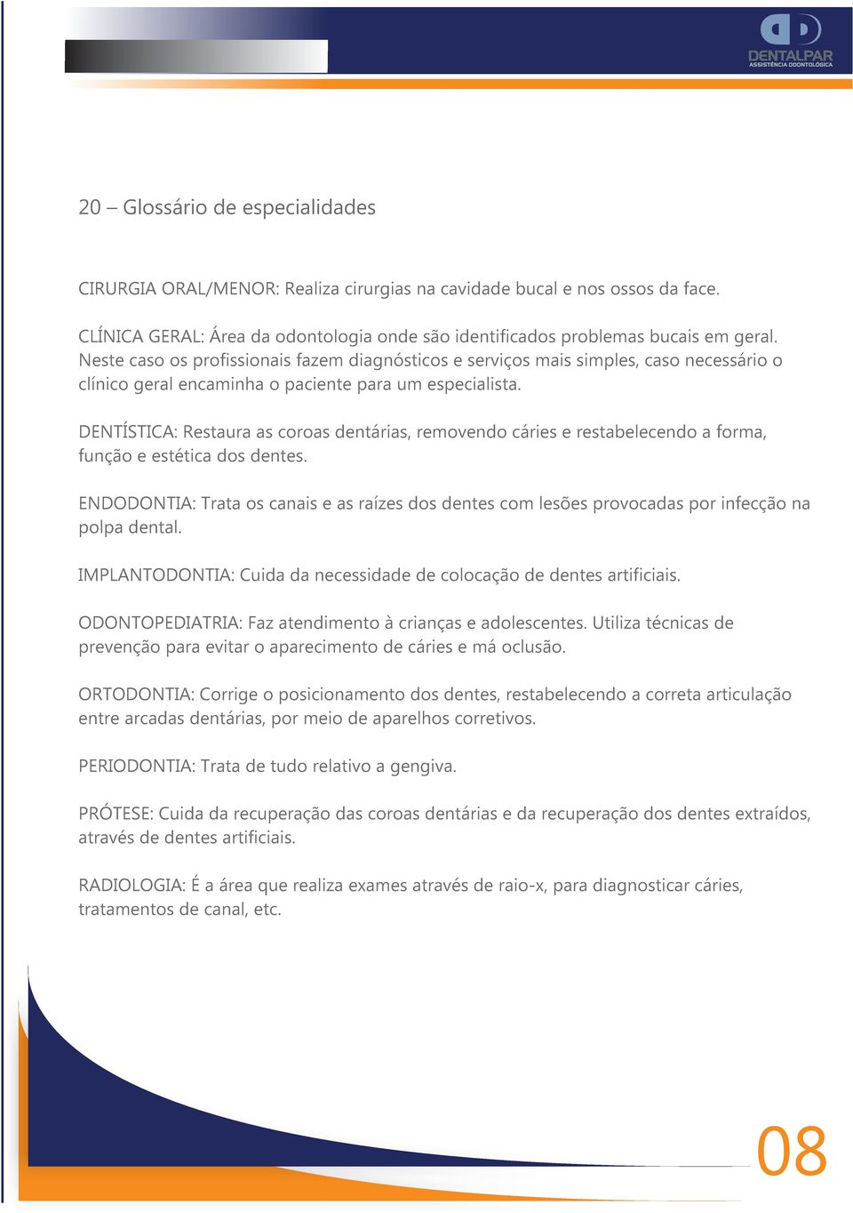 DENTÍSTICA: Restaura as coroas dentárias, removendo cáries e restabelecendo a forma, função e estética dos dentes.