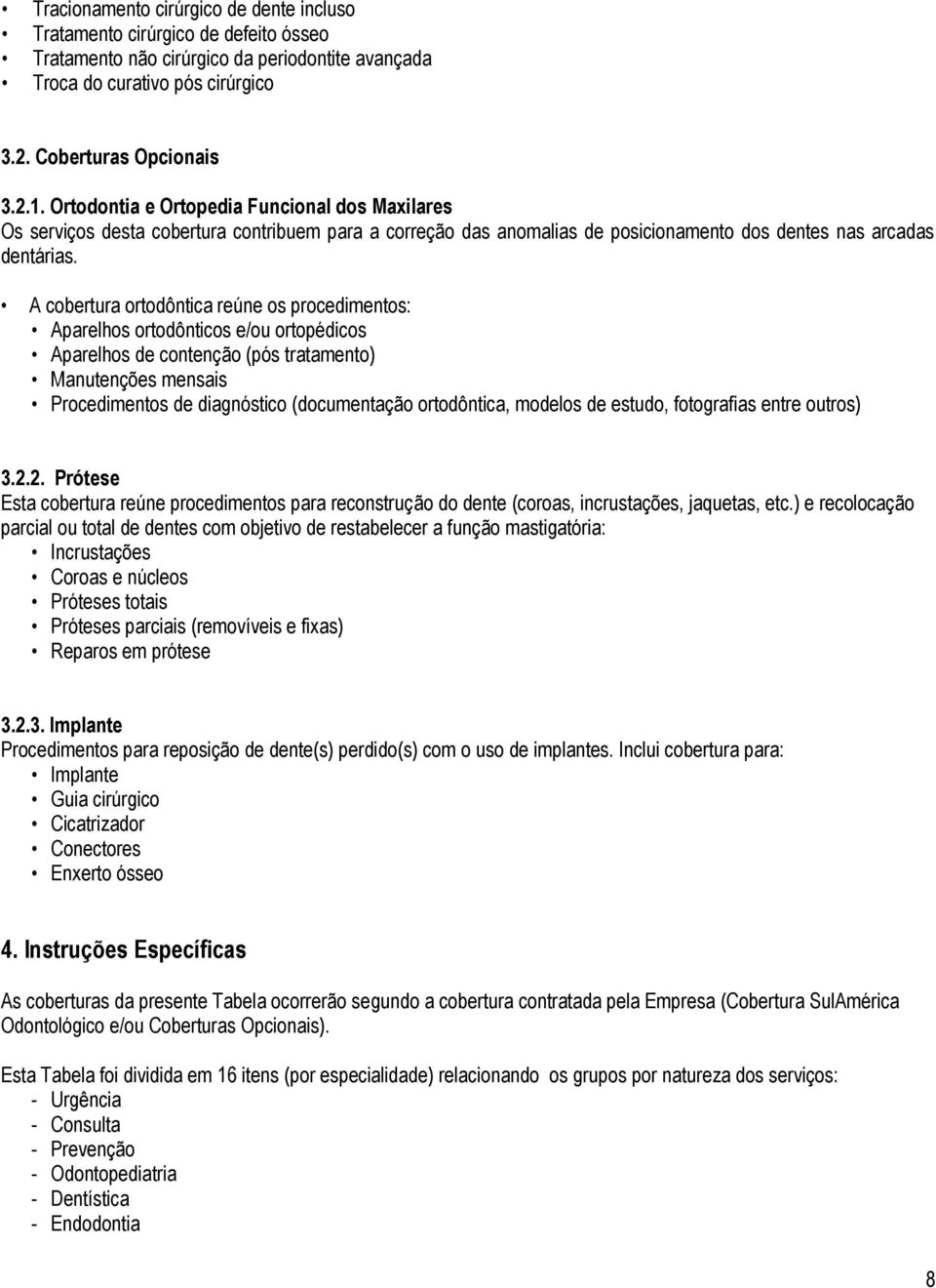 A cobertura ortodôntica reúne os procedimentos: Aparelhos ortodônticos e/ou ortopédicos Aparelhos de contenção (pós tratamento) Manutenções mensais Procedimentos de diagnóstico (documentação