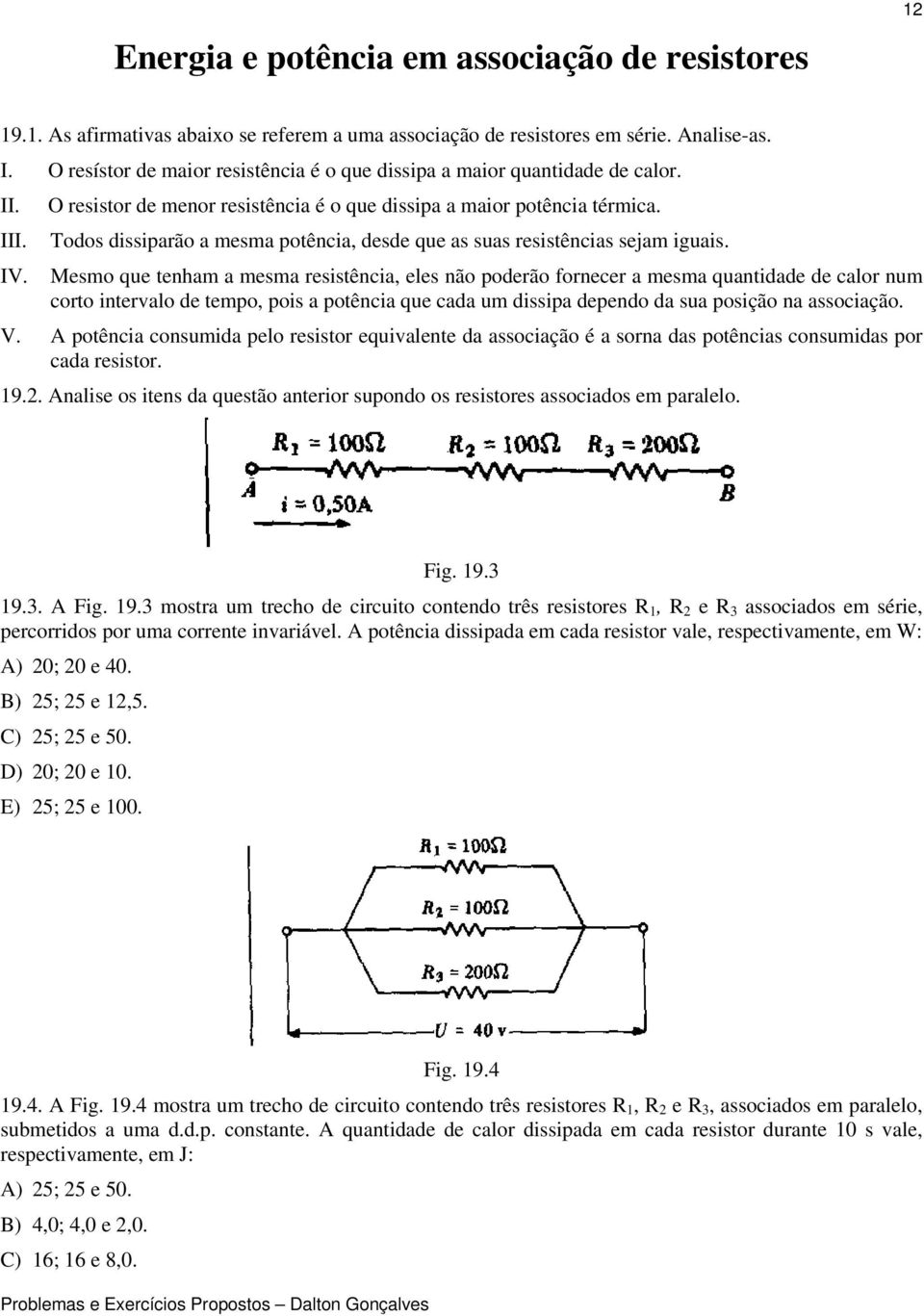 Todos dissiparão a mesma potência, desde que as suas resistências sejam iguais. IV.