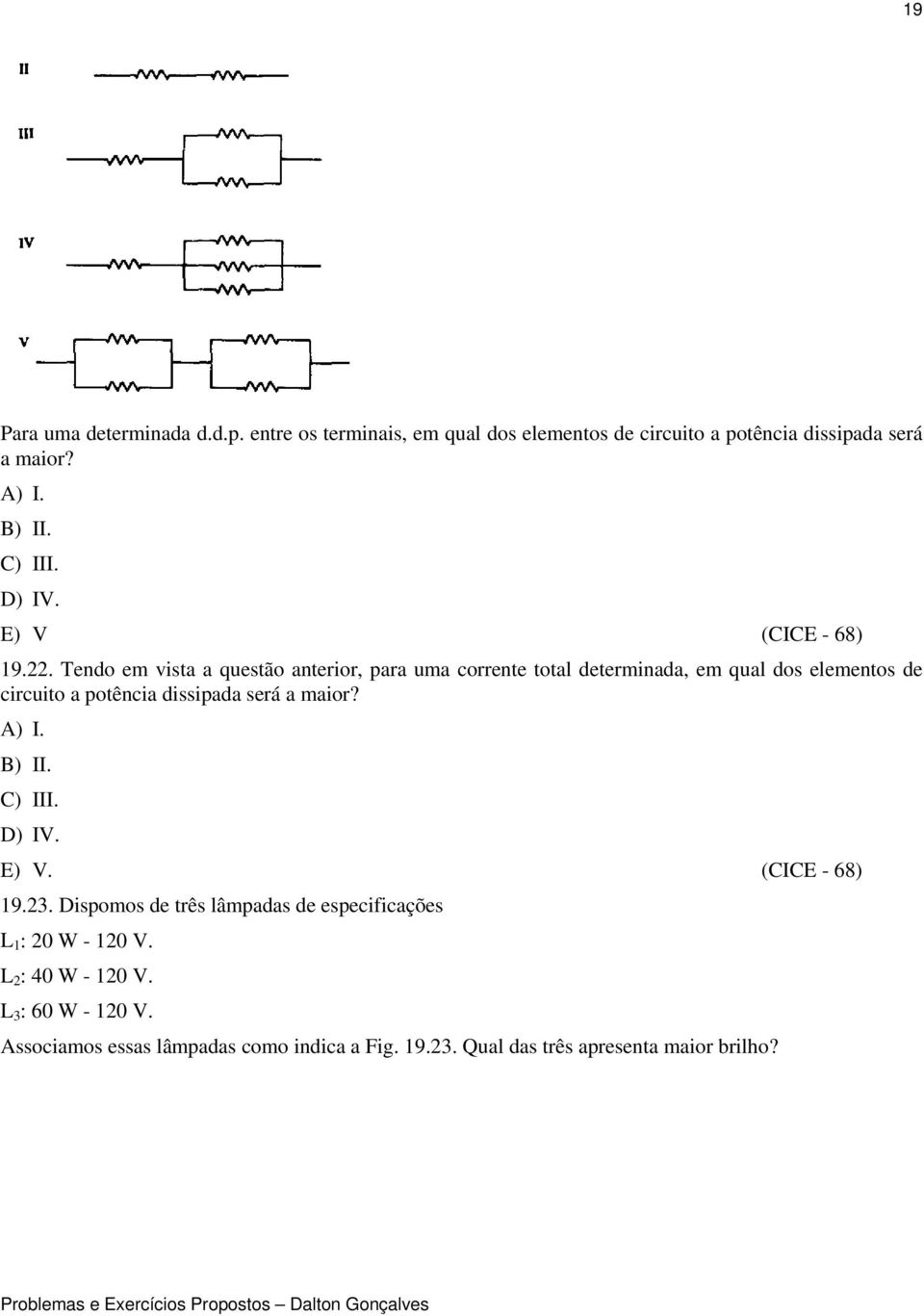 Tendo em vista a questão anterior, para uma corrente total determinada, em qual dos elementos de circuito a potência dissipada será a maior?