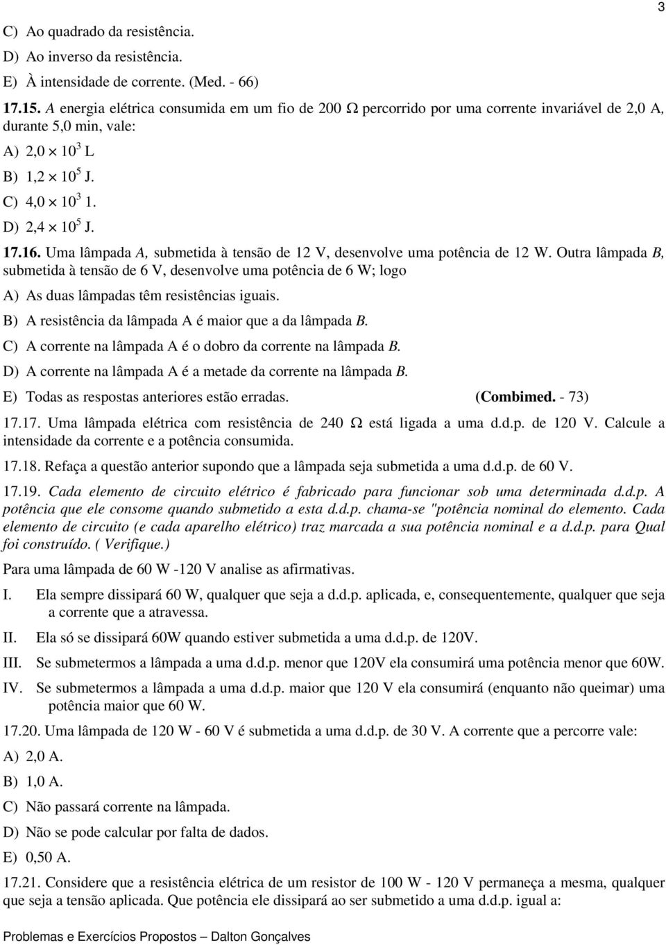 Uma lâmpada A, submetida à tensão de 12 V, desenvolve uma potência de 12 W.