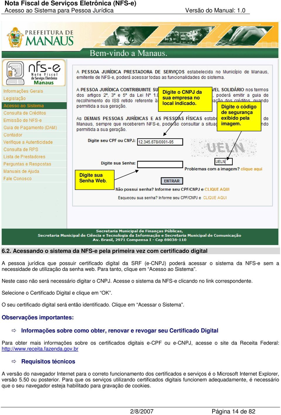 utilização da senha web. Para tanto, clique em Acesso ao Sistema. Neste caso não será necessário digitar o CNPJ. Acesse o sistema da NFS-e clicando no link correspondente.