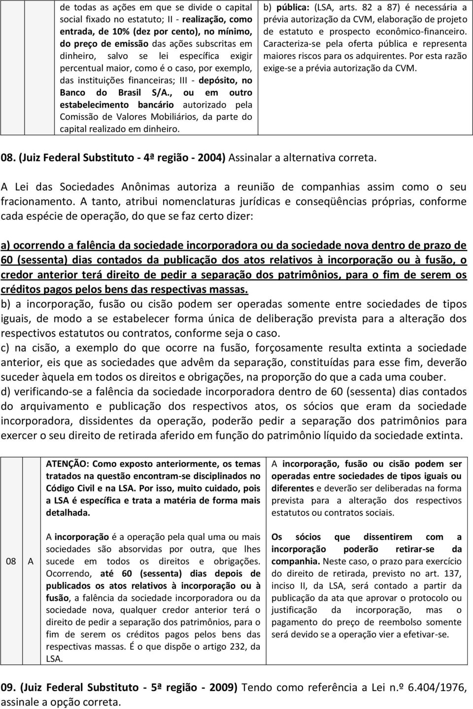 , ou em outro estabelecimento bancário autorizado pela Comissão de Valores Mobiliários, da parte do capital realizado em dinheiro. b) pública: (LSA, arts.