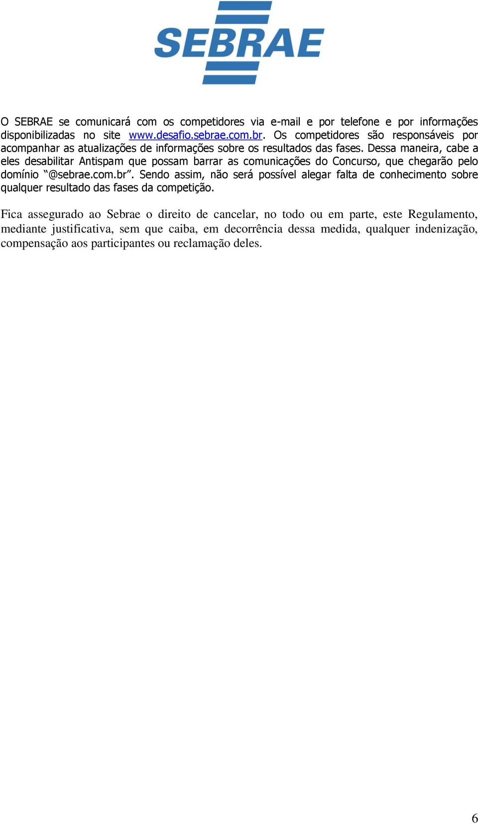 Dessa maneira, cabe a eles desabilitar Antispam que possam barrar as comunicações do Concurso, que chegarão pelo domínio @sebra