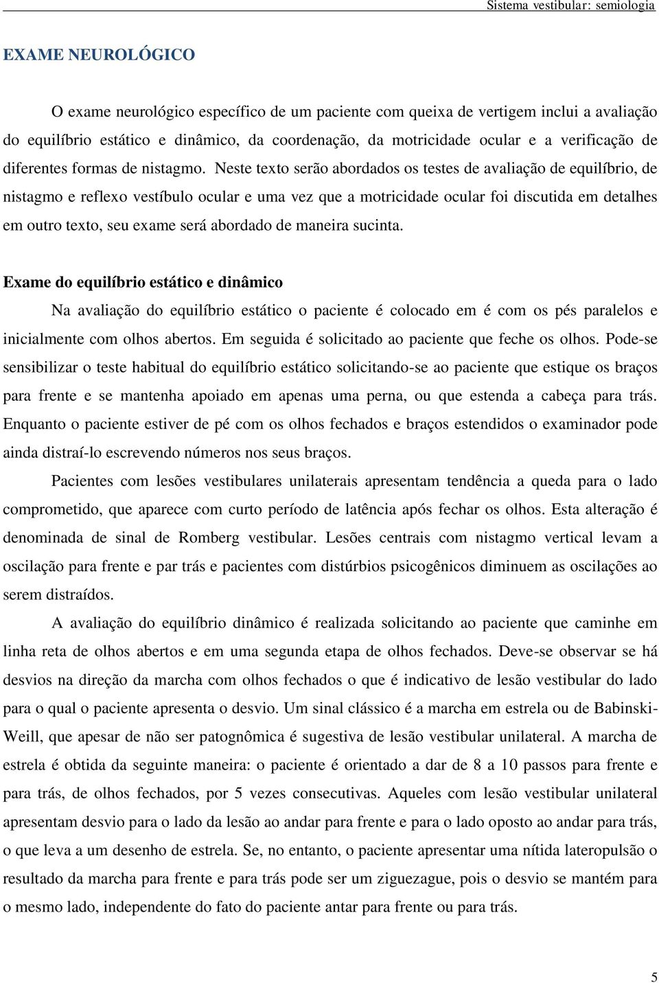 Neste texto serão abordados os testes de avaliação de equilíbrio, de nistagmo e reflexo vestíbulo ocular e uma vez que a motricidade ocular foi discutida em detalhes em outro texto, seu exame será