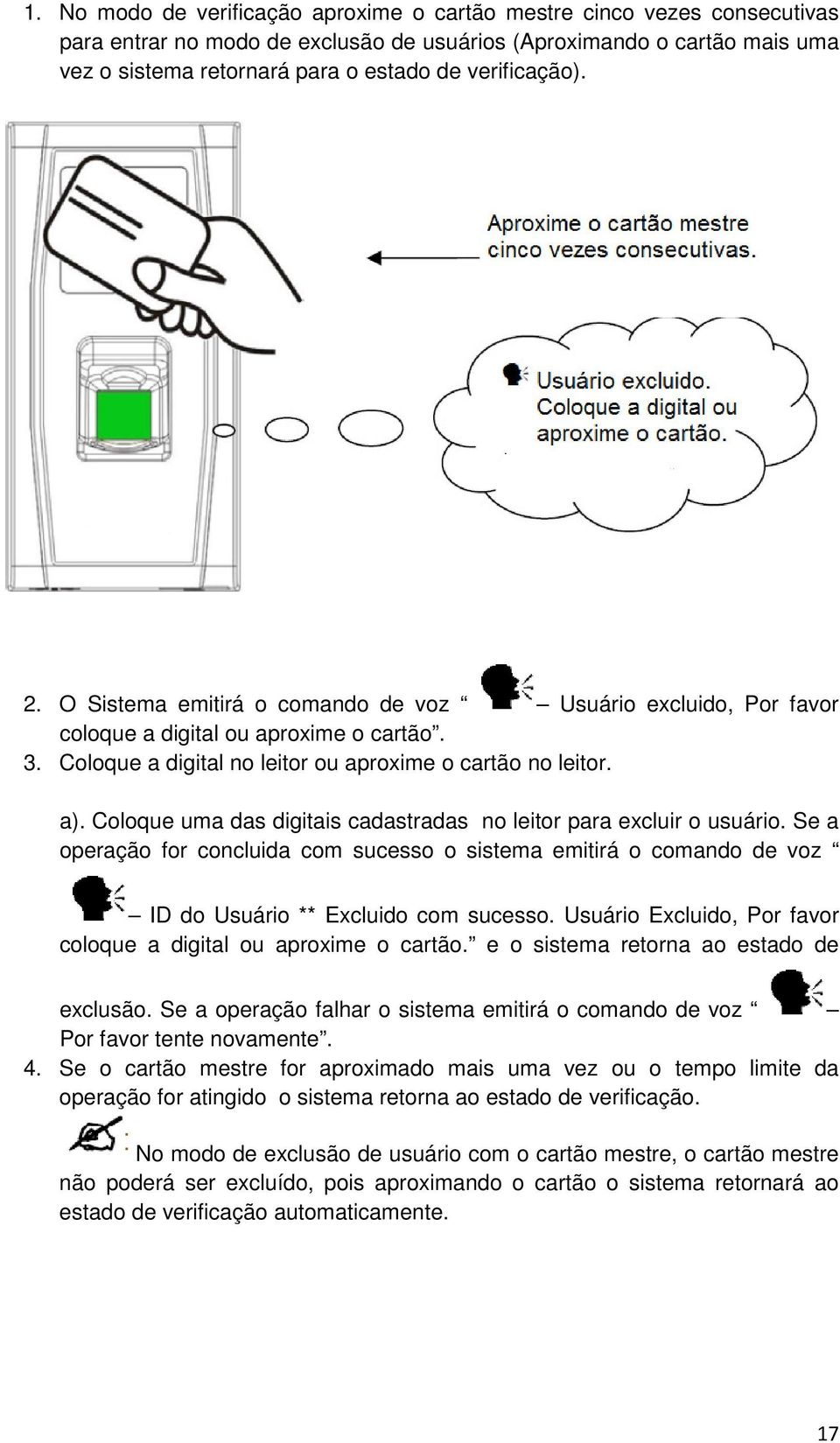 Coloque uma das digitais cadastradas no leitor para excluir o usuário. Se a operação for concluida com sucesso o sistema emitirá o comando de voz ID do Usuário ** Excluido com sucesso.