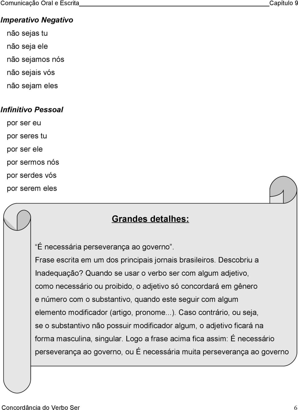 Quando se usar o verbo ser com algum adjetivo, como necessário ou proibido, o adjetivo só concordará em gênero e número com o substantivo, quando este seguir com algum elemento modificador (artigo,