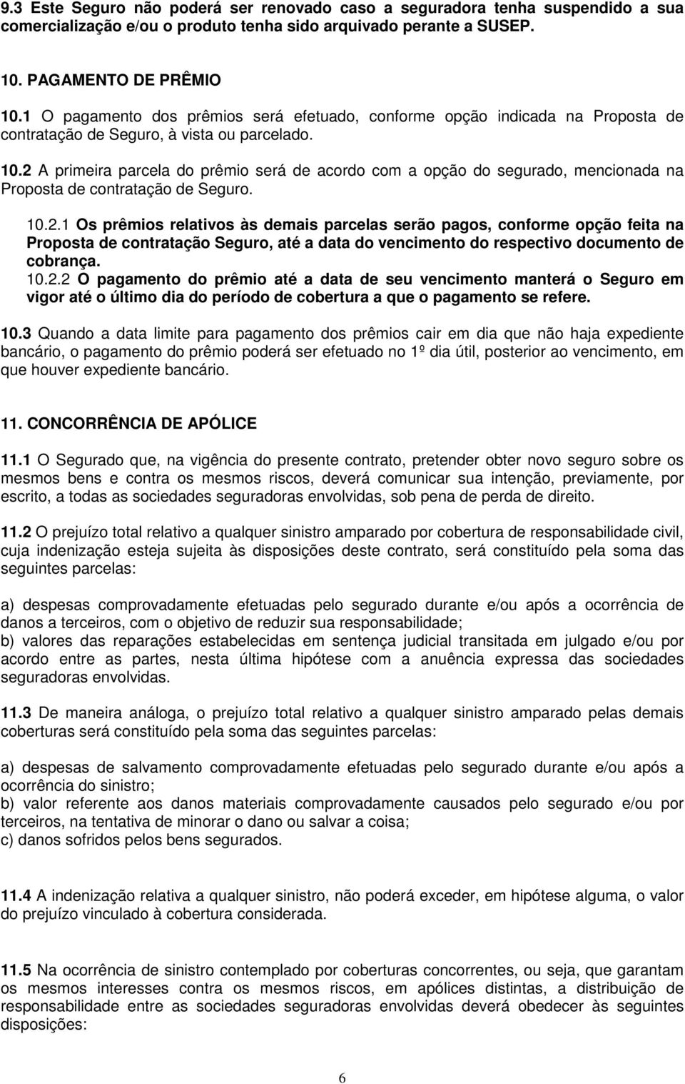 2 A primeira parcela do prêmio será de acordo com a opção do segurado, mencionada na Proposta de contratação de Seguro. 10.2.1 Os prêmios relativos às demais parcelas serão pagos, conforme opção feita na Proposta de contratação Seguro, até a data do vencimento do respectivo documento de cobrança.