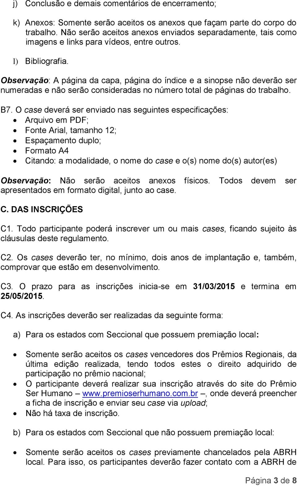 Observação: A página da capa, página do índice e a sinopse não deverão ser numeradas e não serão consideradas no número total de páginas do trabalho. B7.