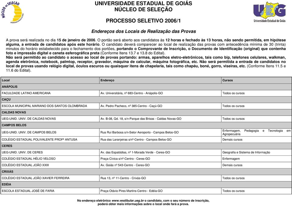 O candidato deverá comparecer ao local de realização das provas com antecedência mínima de 30 (trinta) minutos do horário estabelecido para o fechamento dos portões, portando o Comprovante de