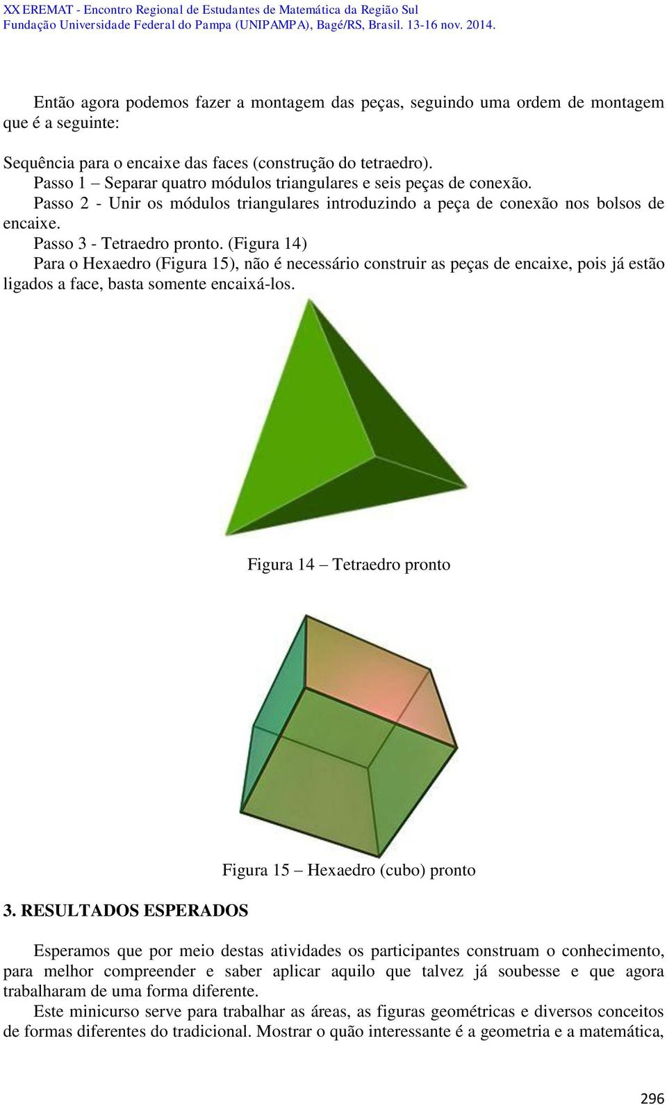 (Figura 14) Para o Hexaedro (Figura 15), não é necessário construir as peças de encaixe, pois já estão ligados a face, basta somente encaixá-los. Figura 14 Tetraedro pronto 3.