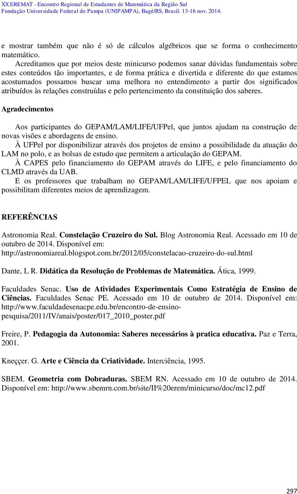 buscar uma melhora no entendimento a partir dos significados atribuídos às relações construídas e pelo pertencimento da constituição dos saberes.