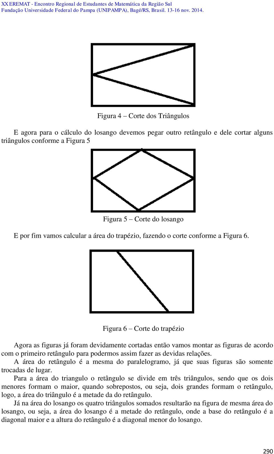 Figura 6 Corte do trapézio Agora as figuras já foram devidamente cortadas então vamos montar as figuras de acordo com o primeiro retângulo para podermos assim fazer as devidas relações.