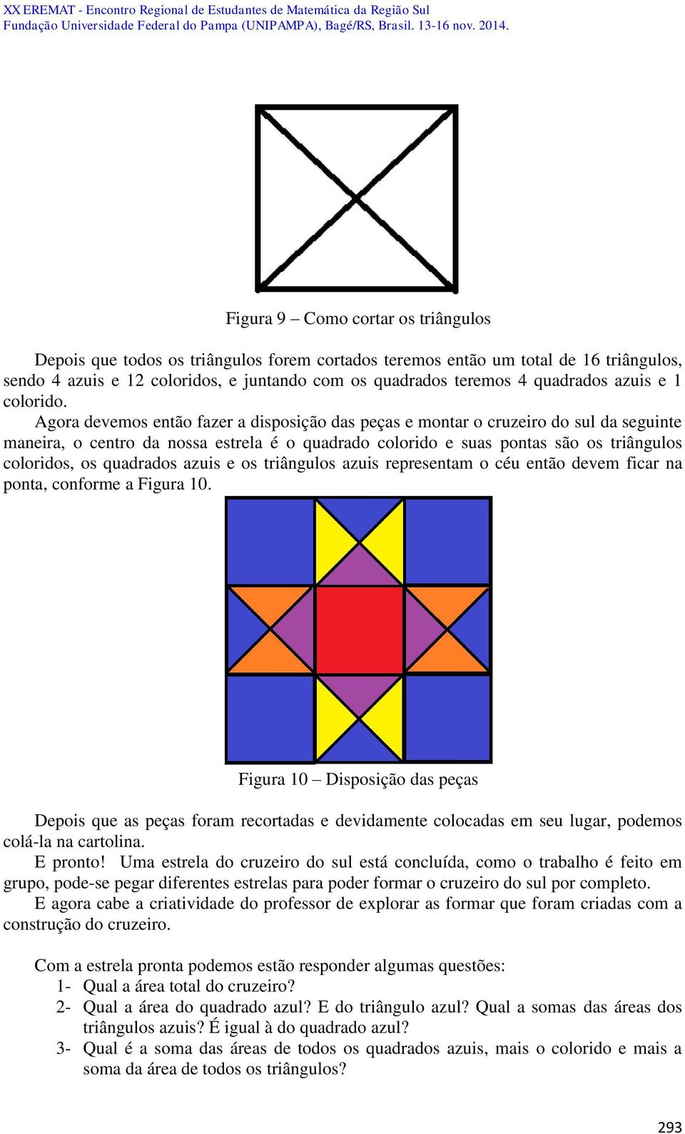 Agora devemos então fazer a disposição das peças e montar o cruzeiro do sul da seguinte maneira, o centro da nossa estrela é o quadrado colorido e suas pontas são os triângulos coloridos, os