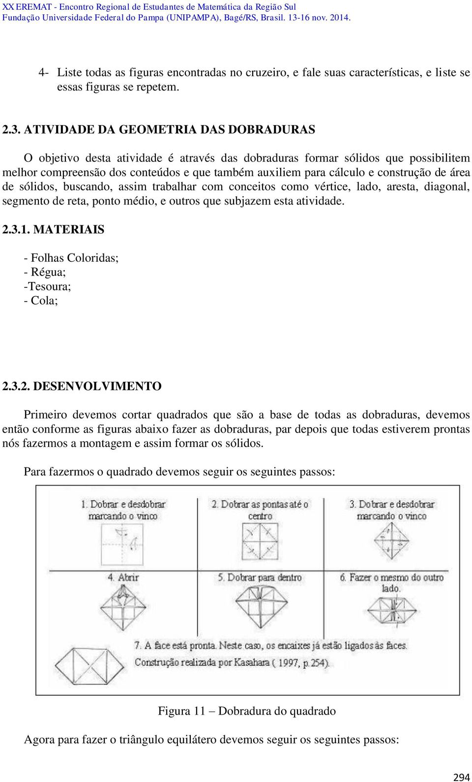 construção de área de sólidos, buscando, assim trabalhar com conceitos como vértice, lado, aresta, diagonal, segmento de reta, ponto médio, e outros que subjazem esta atividade. 2.3.1.