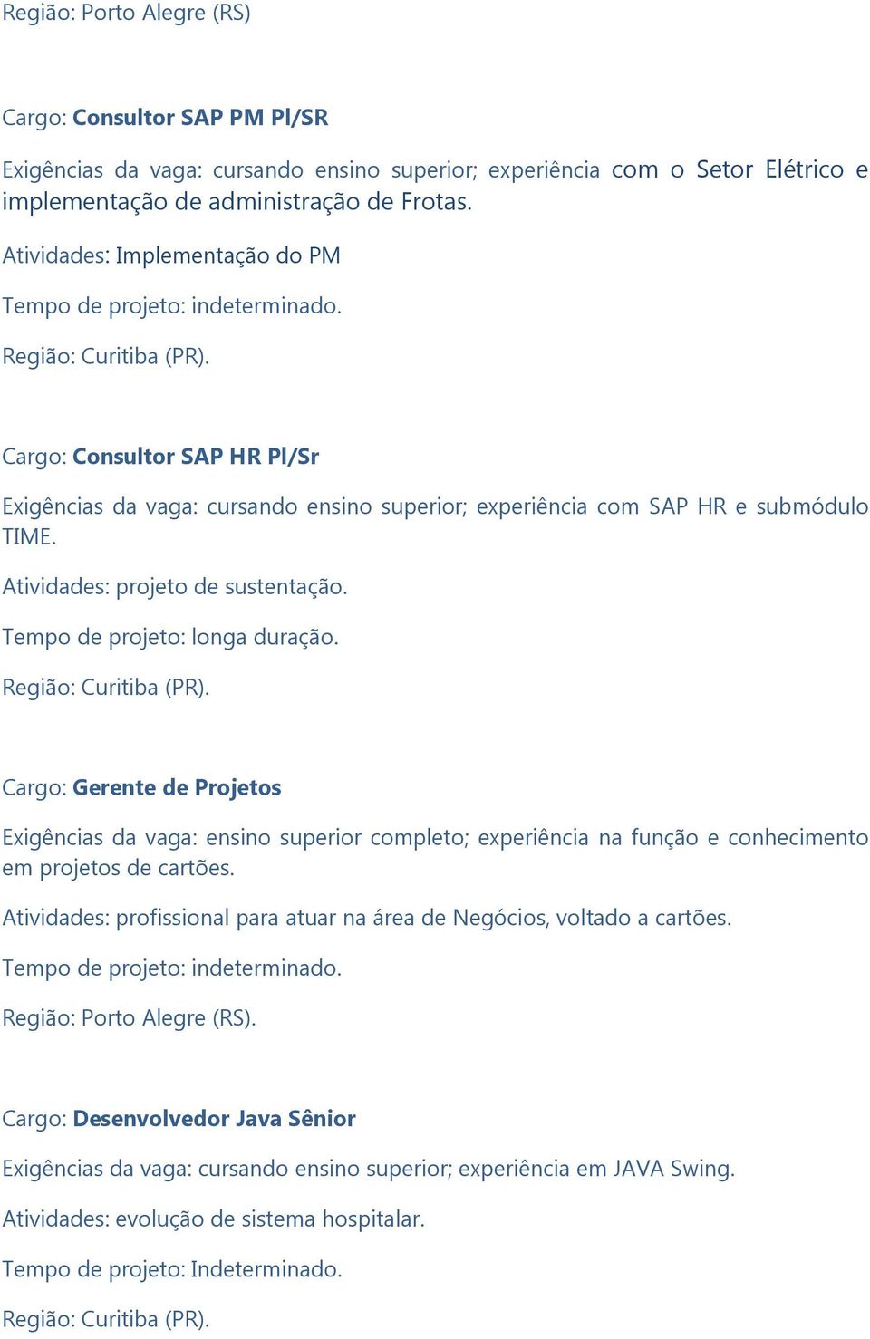 Tempo de projeto: longa duração. Cargo: Gerente de Projetos Exigências da vaga: ensino superior completo; experiência na função e conhecimento em projetos de cartões.