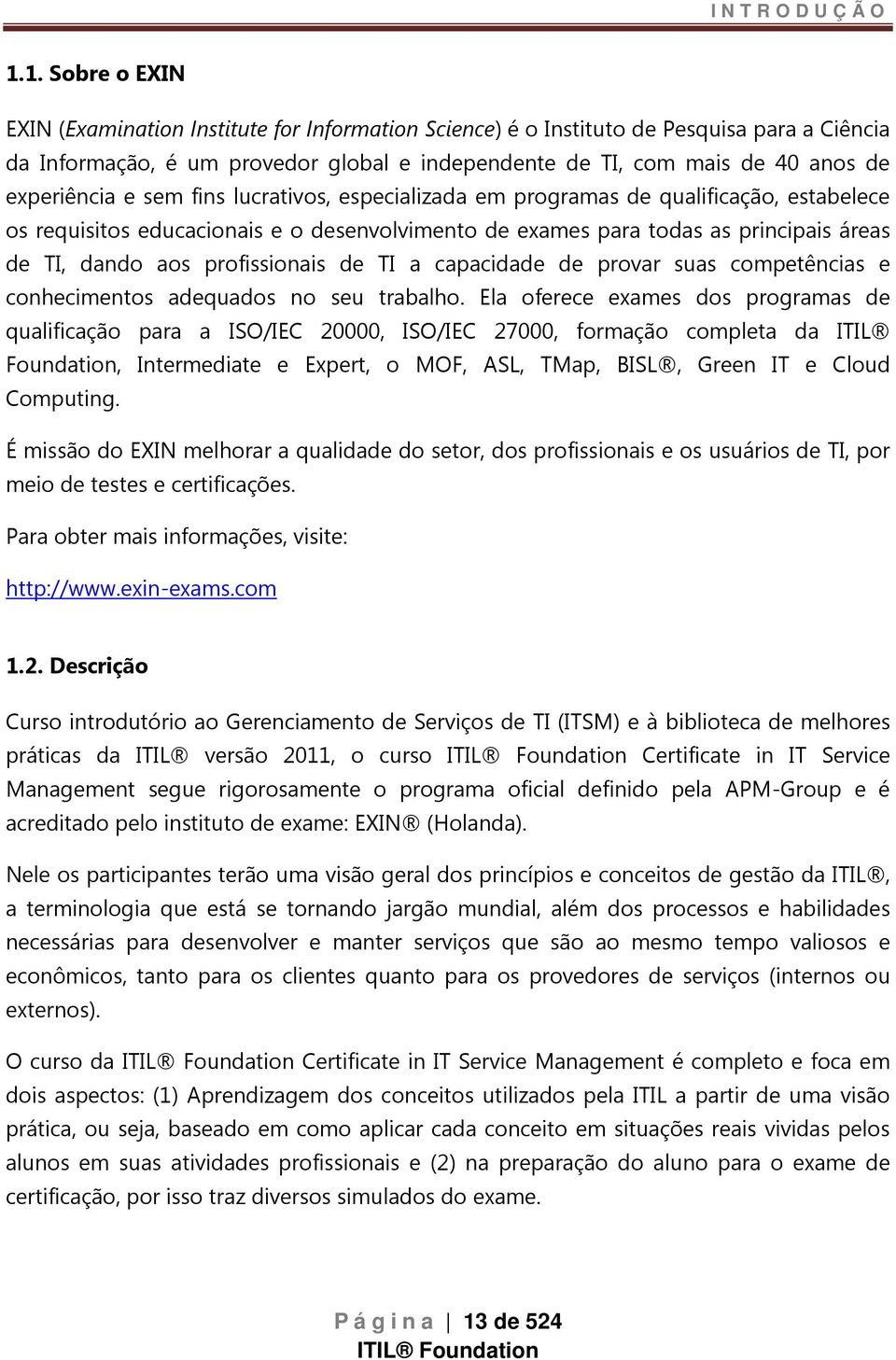 experiência e sem fins lucrativos, especializada em programas de qualificação, estabelece os requisitos educacionais e o desenvolvimento de exames para todas as principais áreas de TI, dando aos