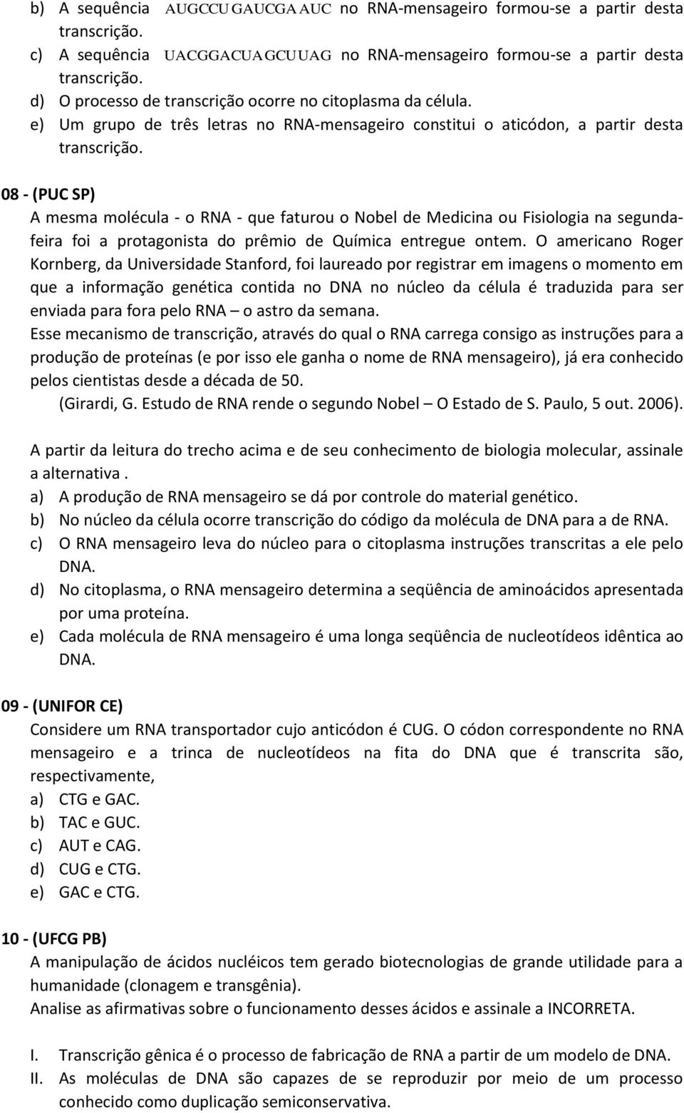 AUG CCU GAUCGA AUC UACGGA CUA GCUUAG 08 - (PUC SP) A mesma molécula - o RNA - que faturou o Nobel de Medicina ou Fisiologia na segundafeira foi a protagonista do prêmio de Química entregue ontem.