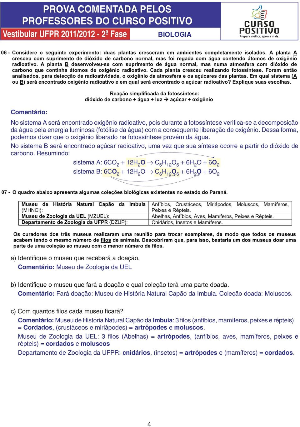 Resumindo: sistema A: 6CO 2 + 12H 2 O C 6 H 12 O 6 + 6H 2 O + 6O 2 sistema B: 6CO 2 + 12H 2 O C 6 H 12 O 6 + 6H 2 O + 6O 2 a) Identifique o museu que receberá a doação.