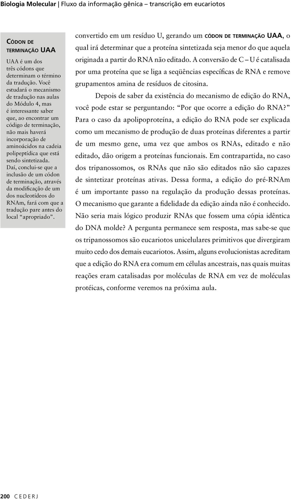 que está sendo sintetizada. Daí, conclui-se que a inclusão de um códon de terminação, através da modificação de um dos nucleotídeos do RNAm, fará com que a tradução pare antes do local apropriado.