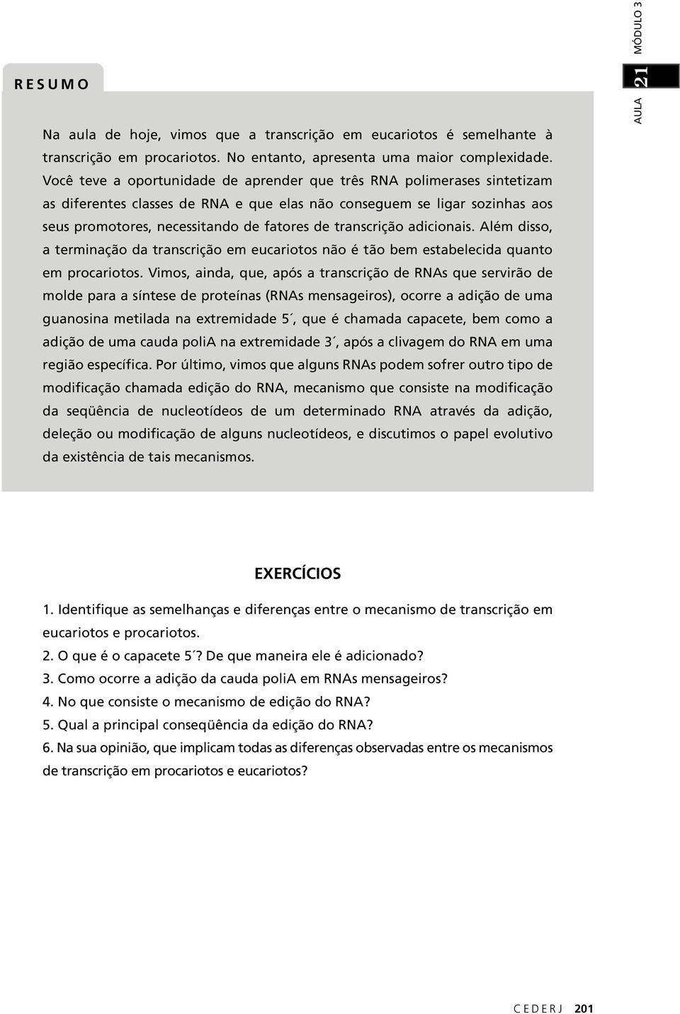 transcrição adicionais. Além disso, a terminação da transcrição em eucariotos não é tão bem estabelecida quanto em procariotos.