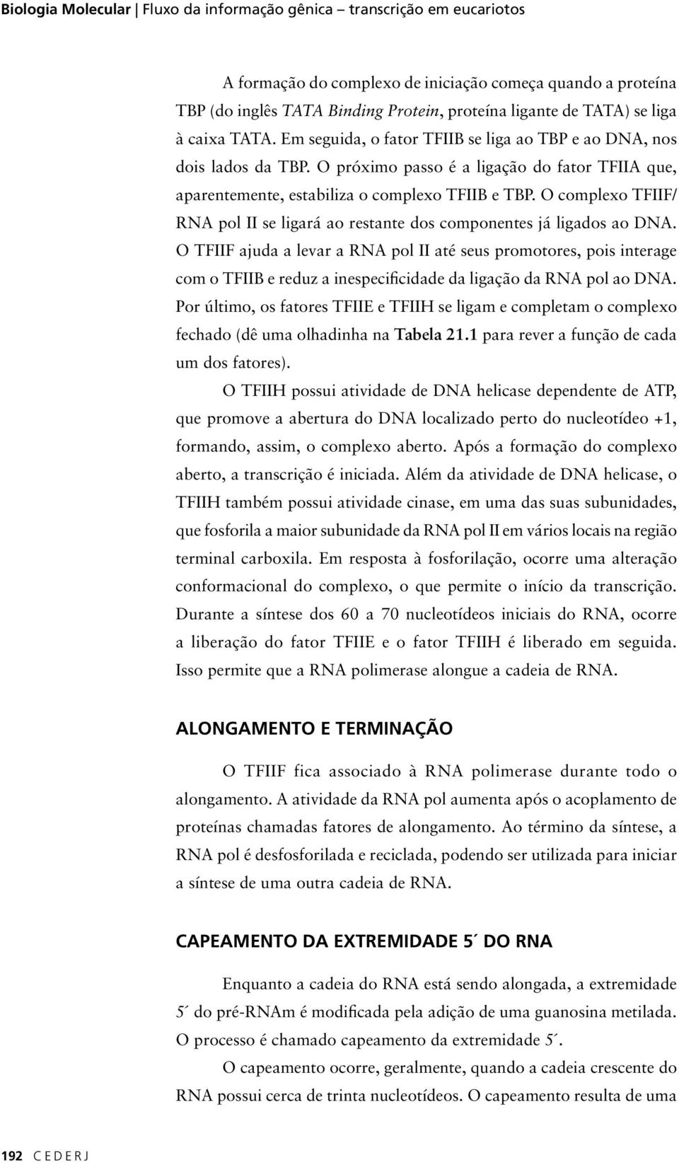 O complexo TFIIF/ RNA pol II se ligará ao restante dos componentes já ligados ao DNA.
