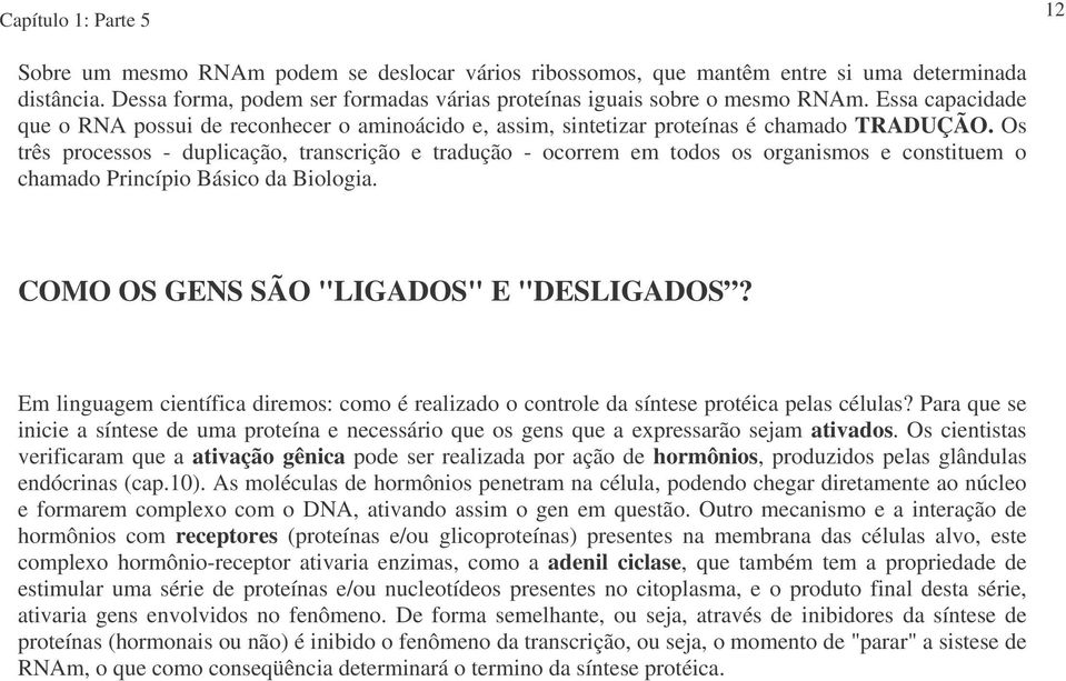 Os três processos - duplicação, transcrição e tradução - ocorrem em todos os organismos e constituem o chamado Princípio Básico da Biologia. COMO OS GENS SÃO "LIGADOS" E "DESLIGADOS?