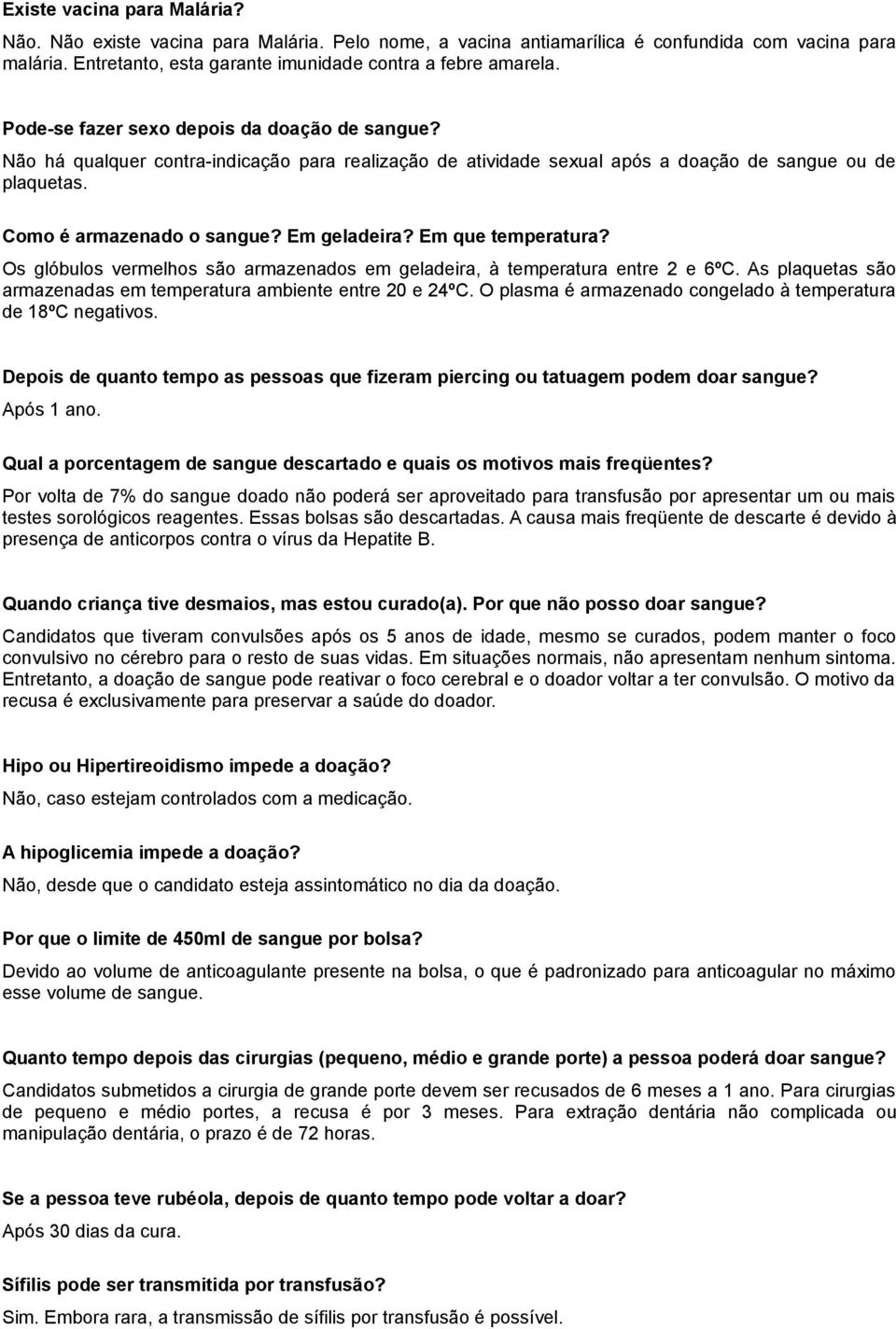 Em que temperatura? Os glóbulos vermelhos são armazenados em geladeira, à temperatura entre 2 e 6ºC. As plaquetas são armazenadas em temperatura ambiente entre 20 e 24ºC.